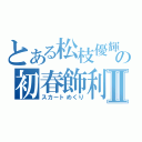 とある松枝優輝の初春飾利Ⅱ（スカートめくり）