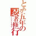 とある五年の忍者修行（ニンジャシュギョウ）