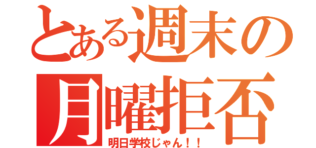 とある週末の月曜拒否（明日学校じゃん！！）