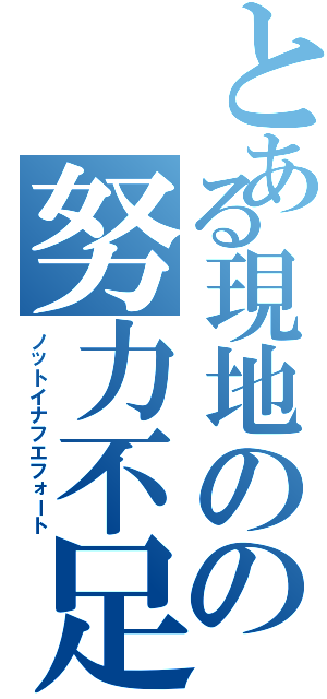 とある現地のの努力不足（ノットイナフエフォート）