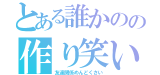 とある誰かのの作り笑い（友達関係めんどくさい）