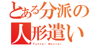 とある分派の人形遣い（Ｆｕｎｎｅｌ　Ｍａｓｔｅｒ）