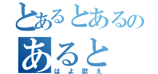 とあるとあるのあると（はよ歌え）