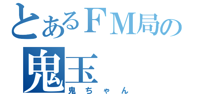 とあるＦＭ局の鬼玉（鬼ちゃん）