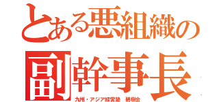 とある悪組織の副幹事長（九州・アジア経営塾　碧樹会）