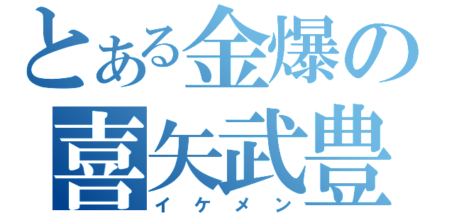 とある金爆の喜矢武豊（イケメン）