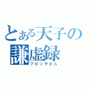 とある天子の謙虚録（ブロン子さん）