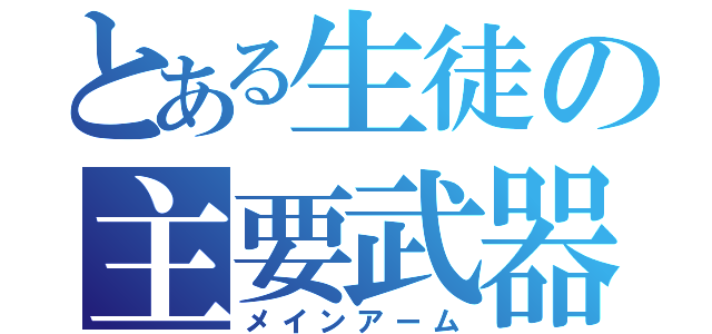 とある生徒の主要武器（メインアーム）