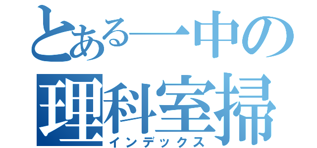 とある一中の理科室掃除（インデックス）