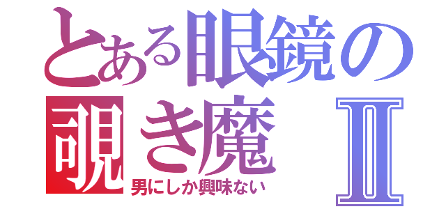 とある眼鏡の覗き魔Ⅱ（男にしか興味ない）