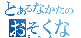 とあるなかたのおそくなりました（ごめん）