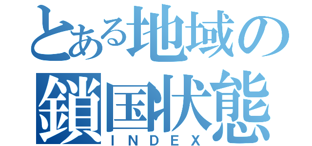 とある地域の鎖国状態（ＩＮＤＥＸ）