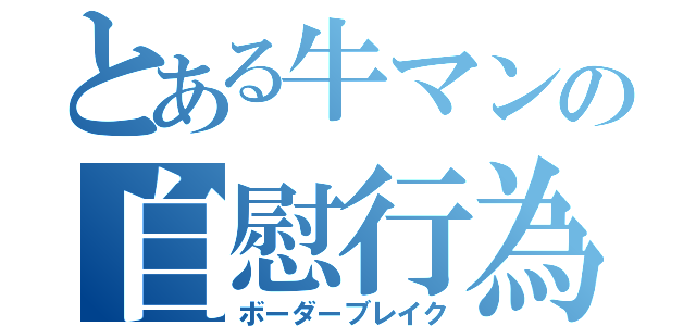 とある牛マンの自慰行為（ボーダーブレイク）