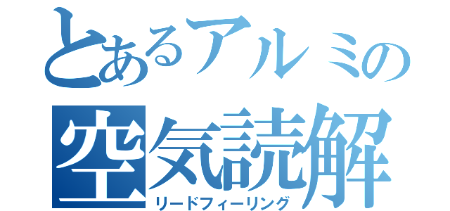 とあるアルミの空気読解（リードフィーリング）