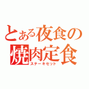 とある夜食の焼肉定食（ステーキセット）