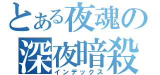 とある夜魂の深夜暗殺（インデックス）