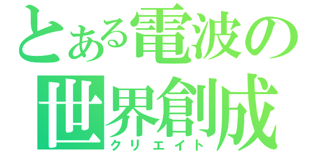 とある電波の世界創成（クリエイト）