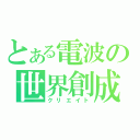 とある電波の世界創成（クリエイト）