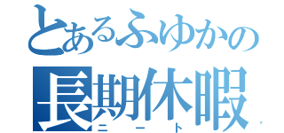 とあるふゆかの長期休暇（ニート）