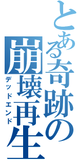 とある奇跡の崩壊再生（デッドエンド）