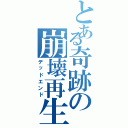 とある奇跡の崩壊再生（デッドエンド）