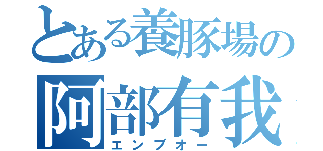 とある養豚場の阿部有我（エンブオー）