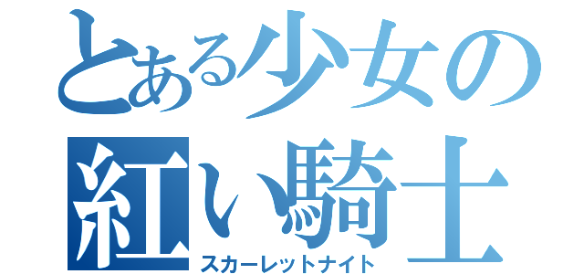 とある少女の紅い騎士団（スカーレットナイト）