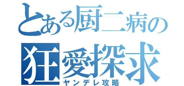 とある厨二病の狂愛探求（ヤンデレ攻略）