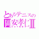 とあるテニスの岡安孝仁Ⅱ（オカマ野郎）