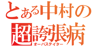 とある中村の超誇張病（オーバステイター）