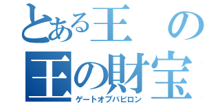 とある王の王の財宝（ゲートオブバビロン）