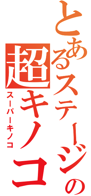 とあるステージの超キノコ（スーパーキノコ）