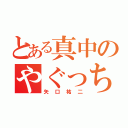 とある真中のやぐっちゃん（矢口祐二）