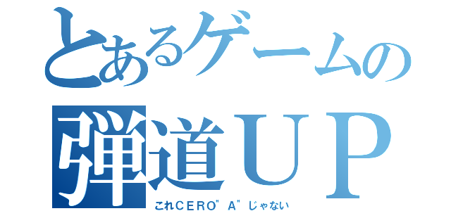 とあるゲームの弾道ＵＰ（これＣＥＲＯ"Ａ"じゃない）