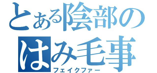 とある陰部のはみ毛事件（フェイクファー）