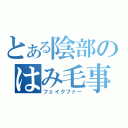 とある陰部のはみ毛事件（フェイクファー）