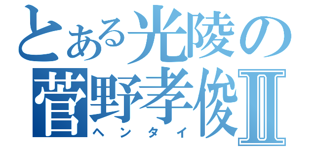 とある光陵の菅野孝俊Ⅱ（ヘンタイ）