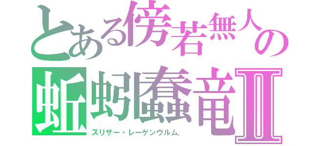 とある傍若無人の蚯蚓蠢竜（スリラー）Ⅱ（スリザー・レーゲンヴルム．）