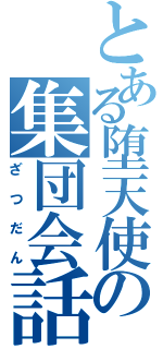 とある堕天使の集団会話（ざつだん）