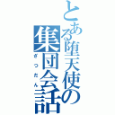 とある堕天使の集団会話（ざつだん）