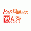 とある周海森の寫真秀（意味不明）