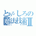 とあるしろの魔法技術Ⅱ（しろ）