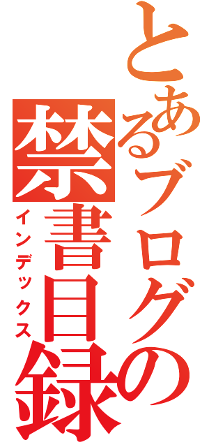 とあるブログの禁書目録（インデックス）