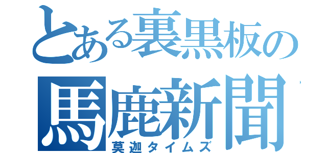 とある裏黒板の馬鹿新聞（莫迦タイムズ）