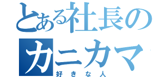 とある社長のカニカマ（好きな人）