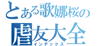 とある歌娜桜の虐友大全（インデックス）