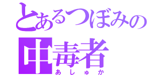 とあるつぼみの中毒者（あしゅか）