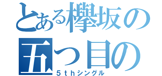 とある欅坂の五つ目の版（５ｔｈシングル）