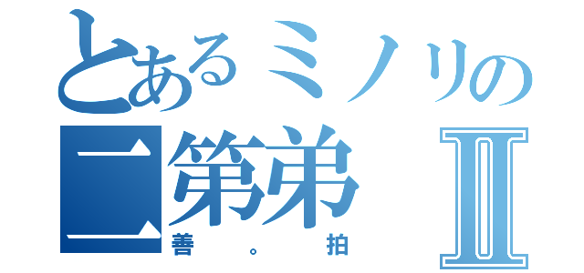 とあるミノリの二第弟Ⅱ（善。拍）