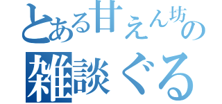 とある甘えん坊姫の雑談ぐる（）